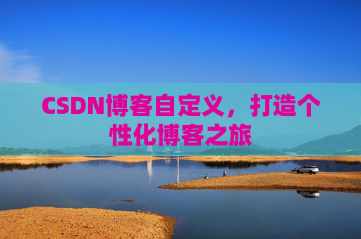 CSDN博客自定义，打造个性化博客之旅