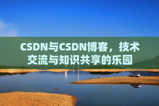 CSDN与CSDN博客，技术交流与知识共享的乐园